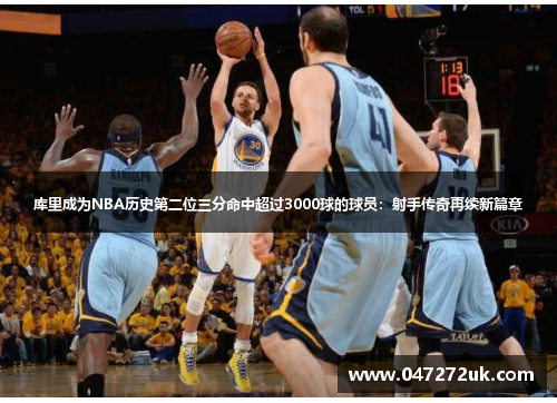 库里成为NBA历史第二位三分命中超过3000球的球员：射手传奇再续新篇章