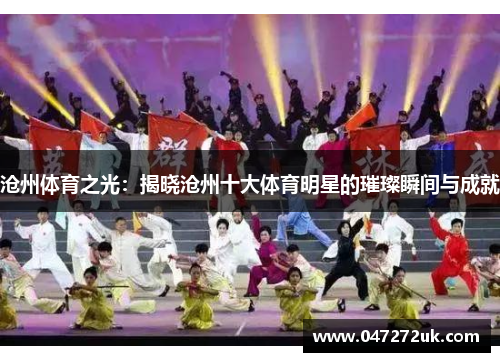 沧州体育之光：揭晓沧州十大体育明星的璀璨瞬间与成就