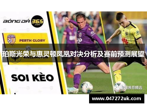 珀斯光荣与惠灵顿凤凰对决分析及赛前预测展望