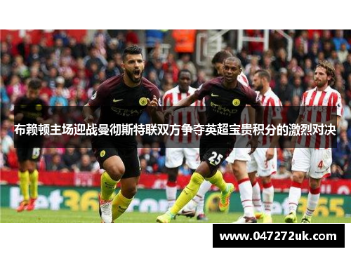 布赖顿主场迎战曼彻斯特联双方争夺英超宝贵积分的激烈对决