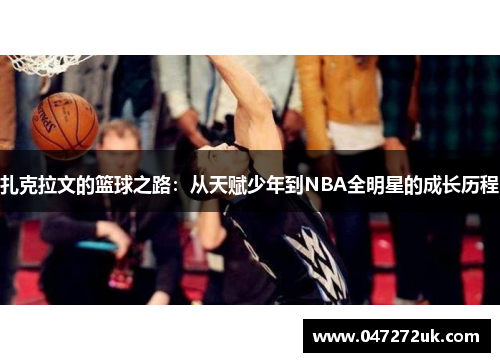 扎克拉文的篮球之路：从天赋少年到NBA全明星的成长历程
