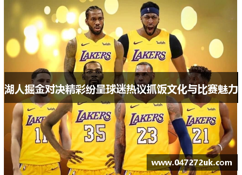 湖人掘金对决精彩纷呈球迷热议抓饭文化与比赛魅力